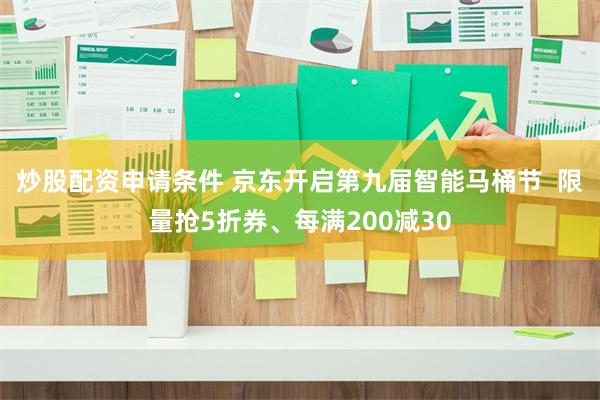炒股配资申请条件 京东开启第九届智能马桶节  限量抢5折券、每满200减30